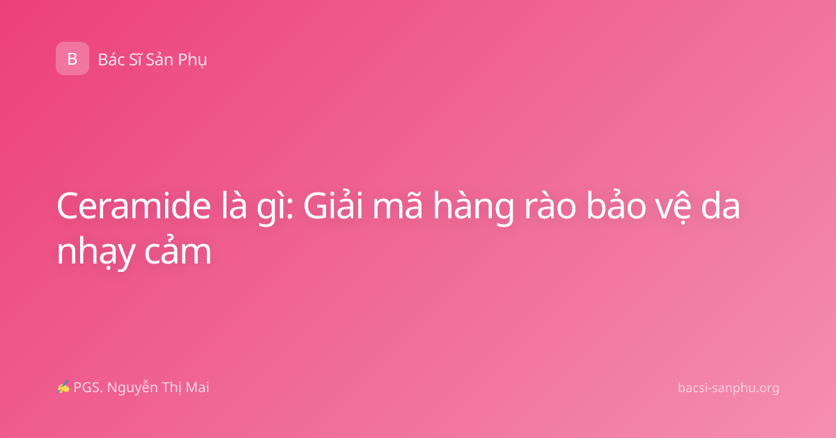 Ceramide là gì: Giải mã hàng rào bảo vệ da nhạy cảm