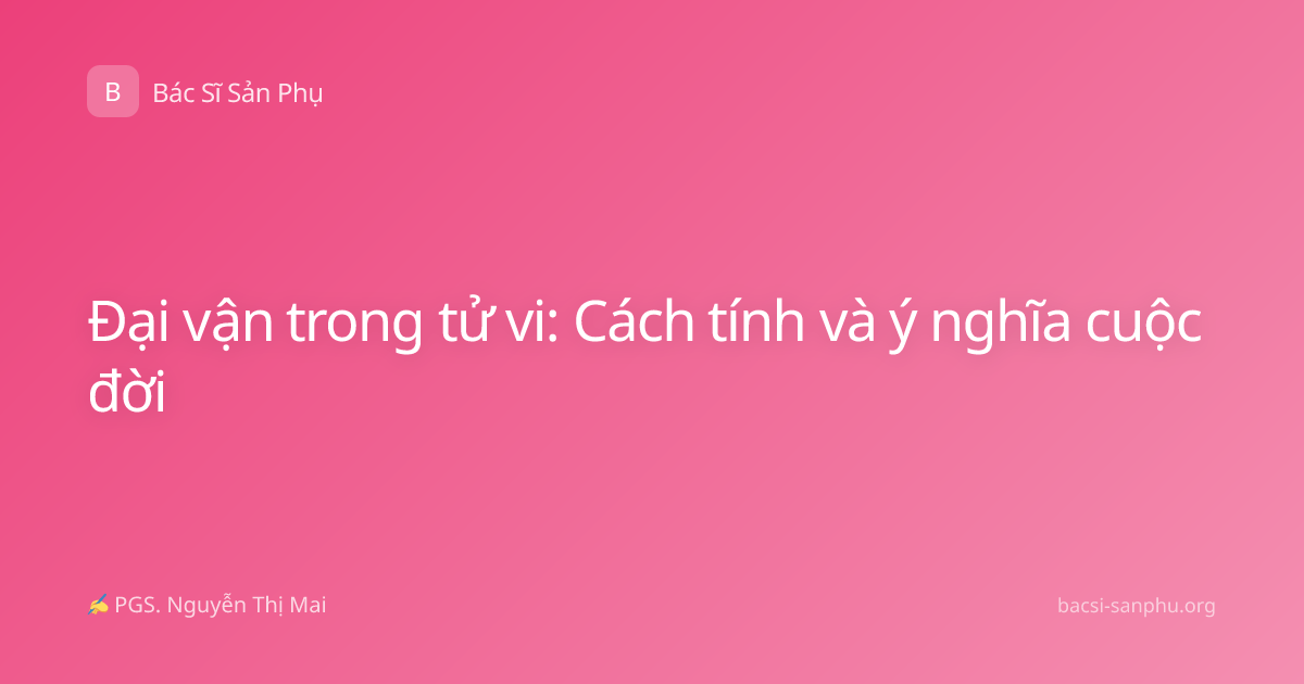 Đại vận trong tử vi: Cách tính và ý nghĩa cuộc đời