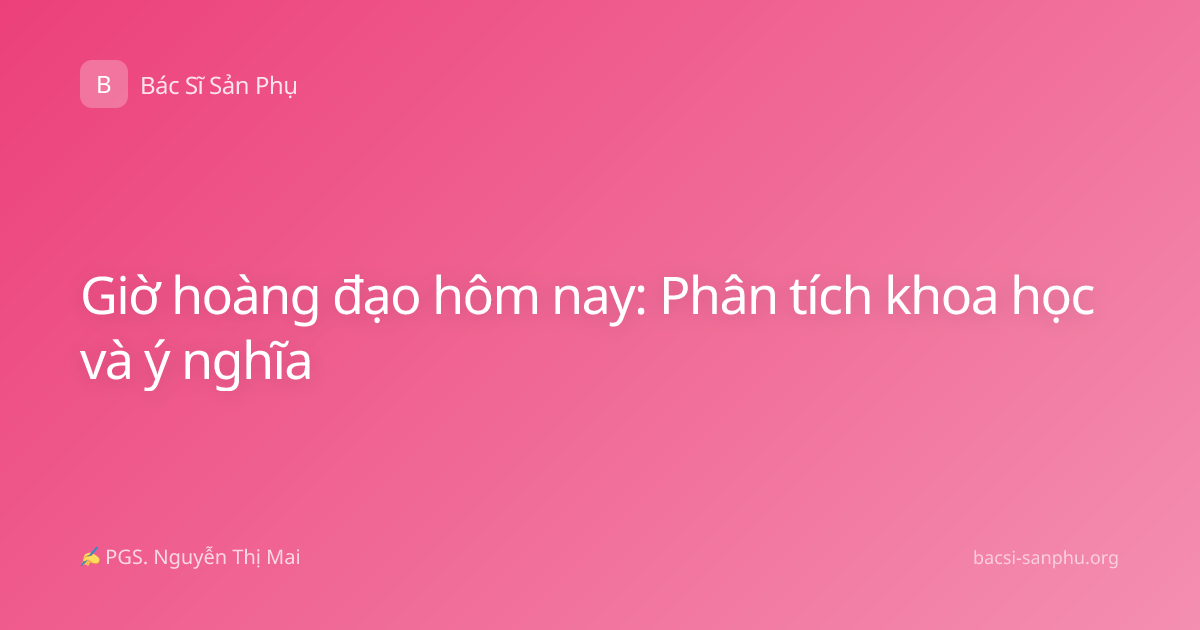 Giờ hoàng đạo hôm nay: Phân tích khoa học và ý nghĩa