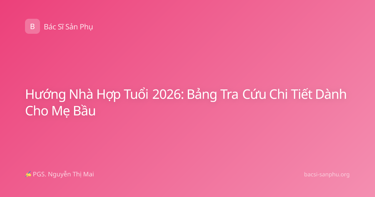 Hướng Nhà Hợp Tuổi 2026: Bảng Tra Cứu Chi Tiết Dành Cho Mẹ Bầu