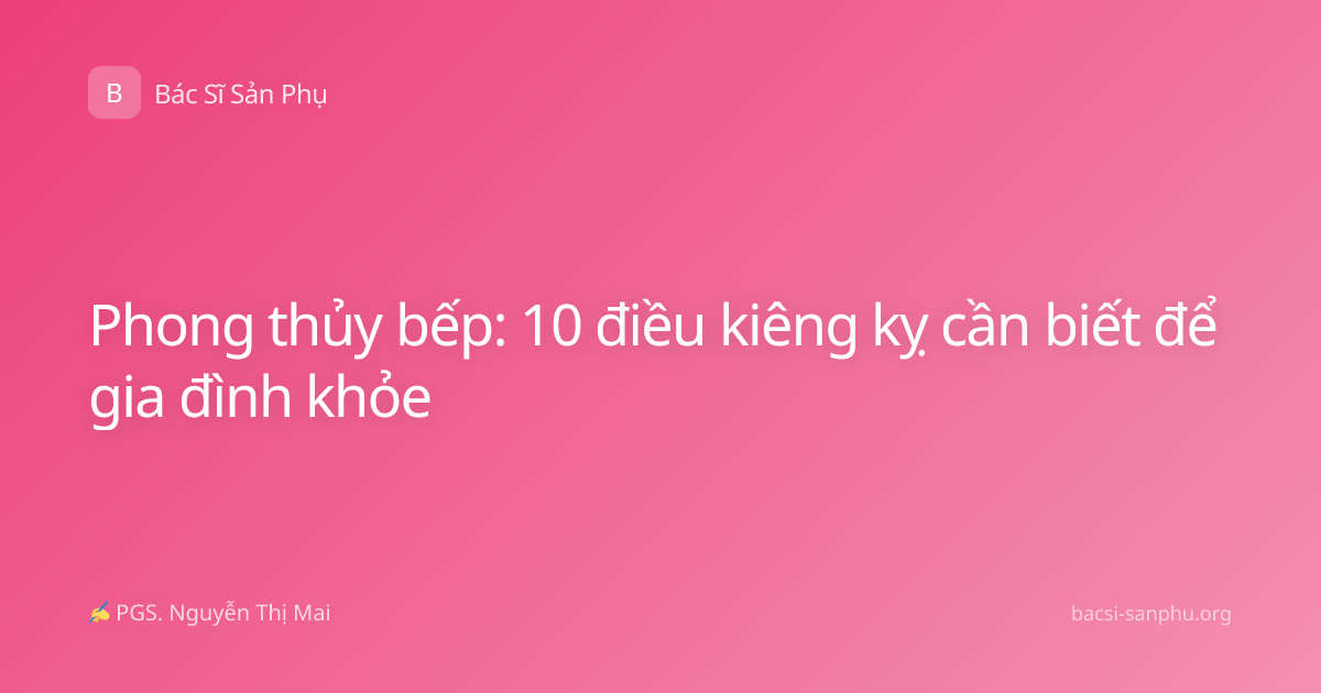 Phong thủy bếp: 10 điều kiêng kỵ cần biết để gia đình khỏe