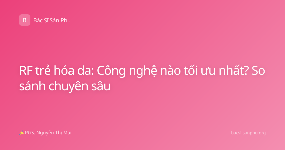 RF trẻ hóa da: Công nghệ nào tối ưu nhất? So sánh chuyên sâu