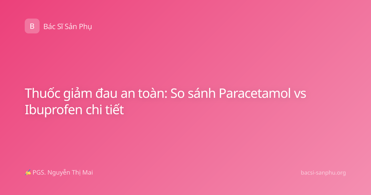 Thuốc giảm đau an toàn: So sánh Paracetamol vs Ibuprofen chi tiết